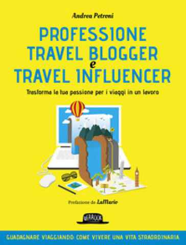 Professione travel blogger e travel influencer. Trasforma la tua passione per i viaggi in lavoro - Andrea Petroni