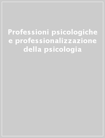 Professioni psicologiche e professionalizzazione della psicologia