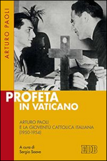 Profeta in Vaticano. Arturo Paoli e la Gioventù cattolica italiana (1950-1954) - Arturo Paoli