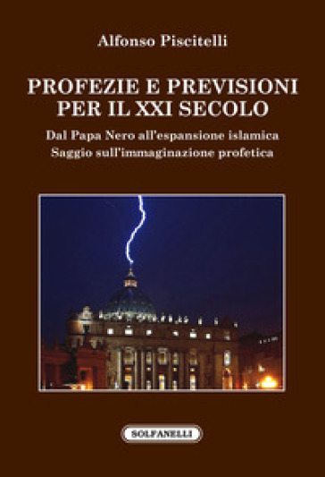 Profezie e previsioni per il XXI secolo. Dal Papa Nero all'espansione islamica - Alfonso Piscitelli