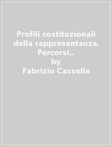 Profili costituzionali della rappresentanza. Percorsi storici e comparatistici - Fabrizio Cassella