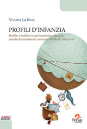 Profili d infanzia. Bambini e bambine tra sperimentazioni educative, pratiche di orientamento, narrazioni all alba del Novecento