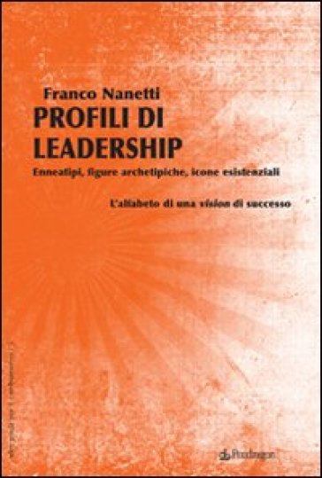 Profili di leadership. Enneatipi, figure archetipiche, icone esistenziali. L'alfabeto di una visione di successo - F. Nanetti - Franco Nanetti