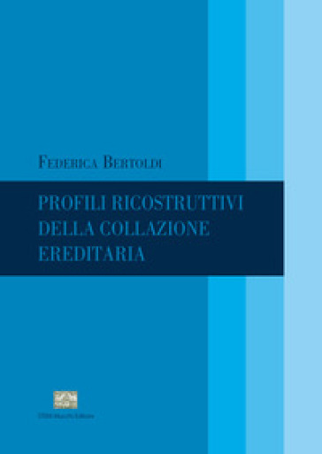 Profili ricostruttivi della collazione ereditaria - Federica Bertoldi