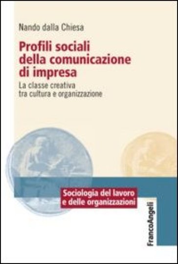 Profili sociali della comunicazione di impresa. La classe creativa tra cultura e organizzazione - Nando Dalla Chiesa