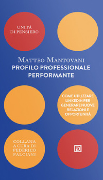 Profilo professionale performante. Come utilizzare Linkedin per generare nuove relazioni e opportunità - Matteo Mantovani