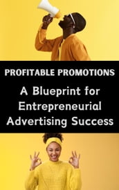 Profitable Promotions : A Blueprint for Entrepreneurial Advertising Success