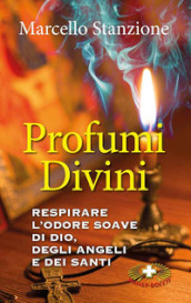 Profumi divini. Respirare l odore soave di Dio, degli angeli e dei santi