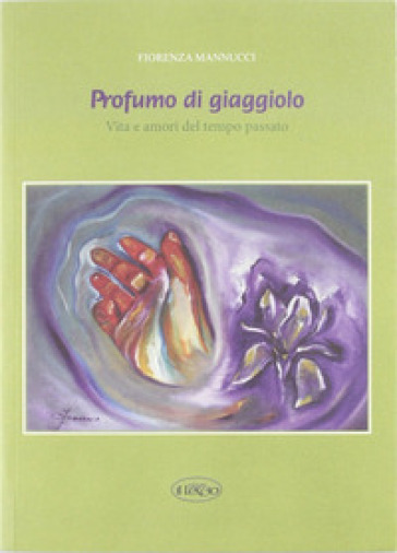 Profumo di giaggiolo. Vita e amori del tempo passato - Fiorenza Mannucci