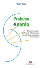 Profumo di nardo. Riflessioni a partire dal Vangelo della domenica secondo il rito ambrosiano. Anno liturgico B