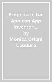 Progetta le tue App con App inventor. Coding per giovani geni. 3.