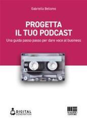 Progetta il tuo podcast. Una guida passo passo per dare voce al business