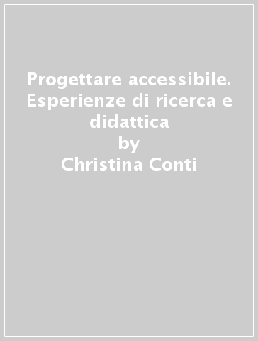 Progettare accessibile. Esperienze di ricerca e didattica - Christina Conti - Ilaria Garofolo