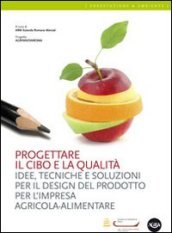 Progettare il cibo e la qualità. Idee, tecniche, soluzioni per il design del prodotto per l impresa agricola-alimentare