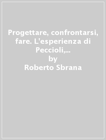 Progettare, confrontarsi, fare. L'esperienza di Peccioli, una realtà toscana che crea ricchezza dal basso - Roberto Sbrana - Alessandro Gandolfo