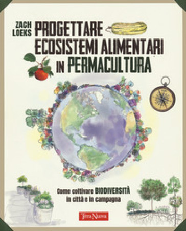 Progettare ecosistemi alimentari in permacultura. Come coltivare biodiversità in città e in campagna. Come coltivare biodiversità in città e in campagna - Zach Loeks