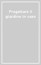 Progettare il giardino in vaso