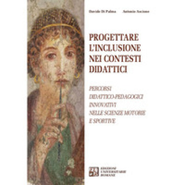 Progettare l'inclusione nei contesti didattici. Percorsi didattico-pedagogici innovativi nelle Scienze Motorie e Sportive - Davide Di Palma - Antonio Ascione