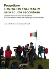 Progettare l outdoor education nella scuola secondaria. Modelli formativi ed esperienze didattiche di scuole outdoor in rete: dall arcipelago toscano alle Alpi