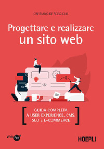 Progettare e realizzare un sito web. Guida completa a User experience, CMS, SEO e e-commerce - Cristiano De Scisciolo