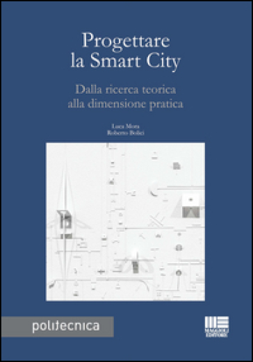 Progettare la smart city. Dalla ricerca teorica alla dimensione pratica - Luca Mora - Roberto Bolici