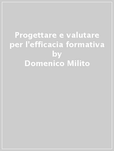 Progettare e valutare per l'efficacia formativa - Domenico Milito - Antonio Marzano
