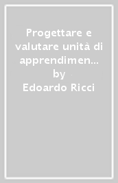 Progettare e valutare unità di apprendimento. Verso un nuovo orizzonte didattico nella scuola del XXI secolo