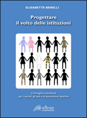 Progettare il volto delle istituzioni. L'immagine coordinata per i servizi, gli enti e le associazioni sportive - Elisabetta Benelli