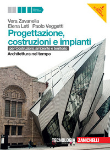 Progettazione, costruzione e impianti. Per costruzioni, ambiente e territorio. Architettura nel tempo. Per le Scuole superiori. Con risorse online - Vera Zavanella - Elena Leti - Paolo Veggetti