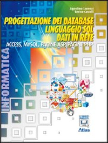 Progettazione dei database. Linguaggio SQL. Access. MySQL. ASP. PHP. Per le Scuole superiori. Con espansione online - Agostino Lorenzi - Enrico Cavalli