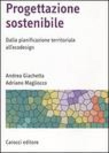 Progettazione sostenibile. Dalla pianificazione territoriale all'ecodesign - Adriano Magliocco - Andrea Giachetta
