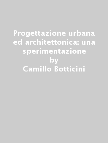 Progettazione urbana ed architettonica: una sperimentazione - Germano Rovetta - Camillo Botticini - Sandro Rolla
