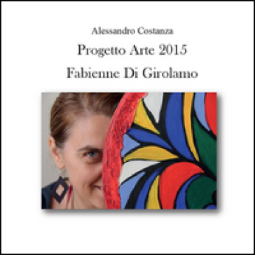 Progetto Arte 2015. Fabienne Di Girolamo - Alessandro Costanza