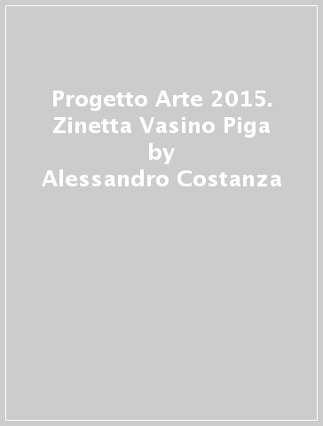 Progetto Arte 2015. Zinetta Vasino Piga - Alessandro Costanza