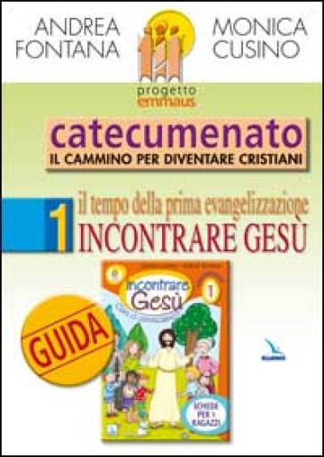 Progetto Emmaus. Catecumenato. 1: Il tempo della prima evangelizzazione. Incontrare Gesù. Guida - Andrea Fontana - Monica Cusino