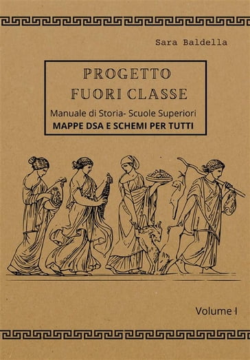 Progetto Fuori Classe - Manuale di Storia  Scuole Superiori - Volume I - Mappe dsa e schemi per tutti - Sara Baldella