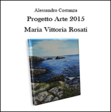 Progetto arte 2015. Maria Vittoria Rosati - Alessandro Costanza