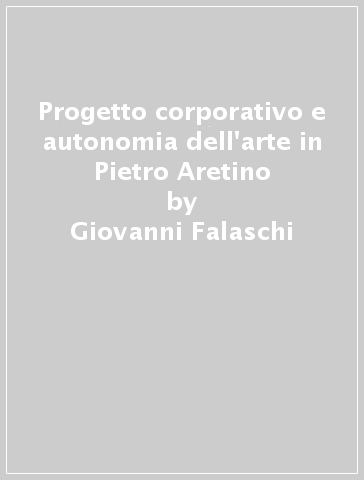 Progetto corporativo e autonomia dell'arte in Pietro Aretino - Giovanni Falaschi