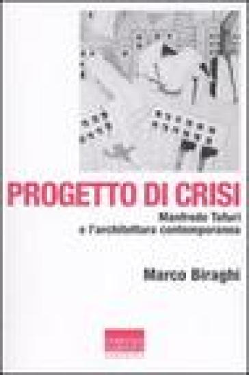 Progetto di crisi. Manfredo Tafuri e l'architettura contemporanea - Marco Biraghi