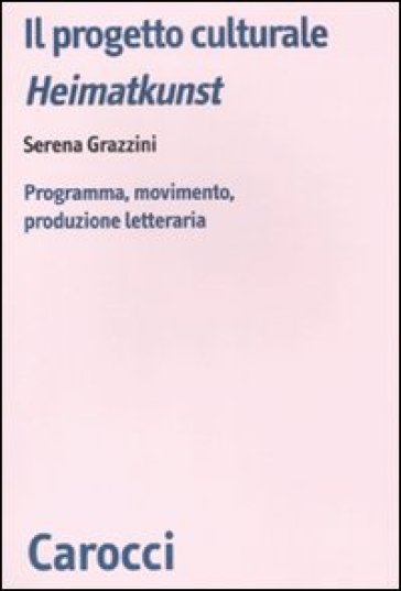 Progetto culturale Heimatkunst. Programma, movimento, produzione letteraria (Il) - Serena Grazzini