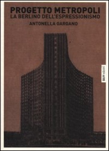 Progetto metropoli. La Berlino dell'espressionismo - Antonella Gargano