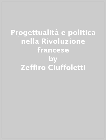 Progettualità e politica nella Rivoluzione francese - Zeffiro Ciuffoletti