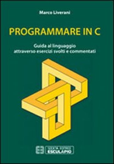 Programmare in C. Guida al linguaggio attraverso esercizi svolti e commentati - Marco Liverani