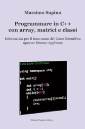 Programmare in C++ con array, matrici e classi. Per il 3° anno delle Scuole superiori