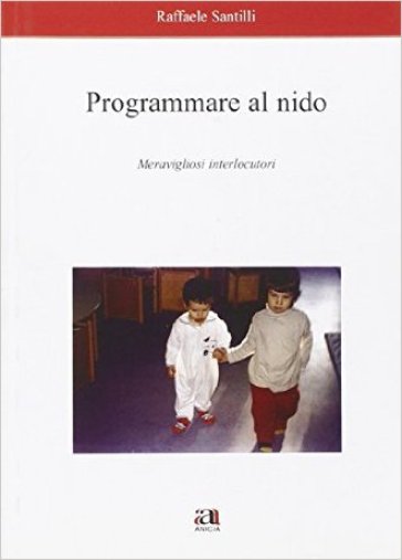 Programmare al nido. Meravigliosi interlocutori - Raffaele Santilli