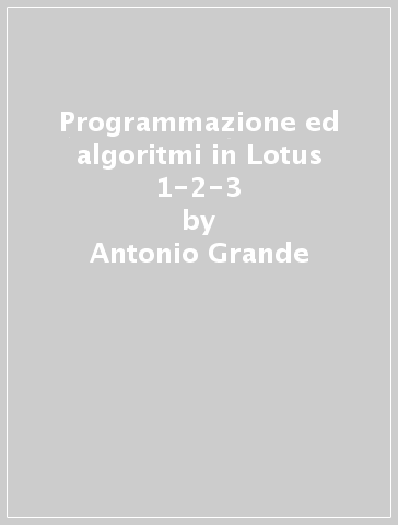 Programmazione ed algoritmi in Lotus 1-2-3 - Antonio Grande