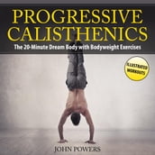 Progressive Calisthenics: The 20-Minute Dream Body with Bodyweight Exercises and Calisthenics