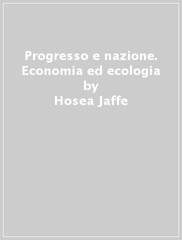 Progresso e nazione. Economia ed ecologia - Hosea Jaffe