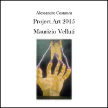 Project Art 2015. Maurizio Velluti - Alessandro Costanza