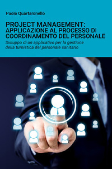 Project management: applicazione al processo di coordinamento del personale. Sviluppo di un applicativo per la gestione della turnistica del personale sanitario - Paolo Quartaronello